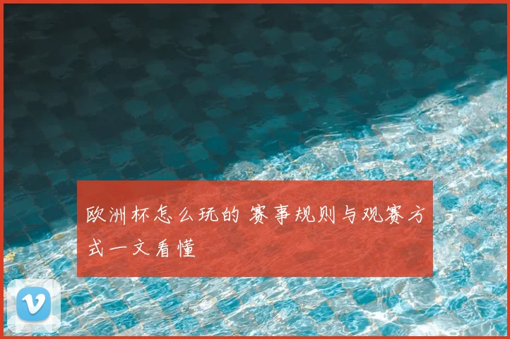 欧洲杯怎么玩的 赛事规则与观赛方式一文看懂
