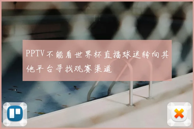 PPTV不能看世界杯直播球迷转向其他平台寻找观赛渠道