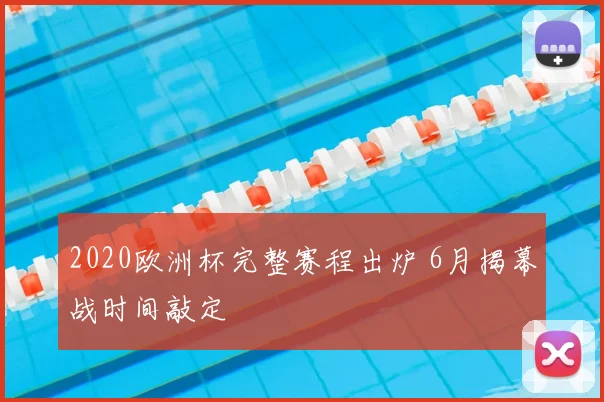 2020欧洲杯完整赛程出炉 6月揭幕战时间敲定