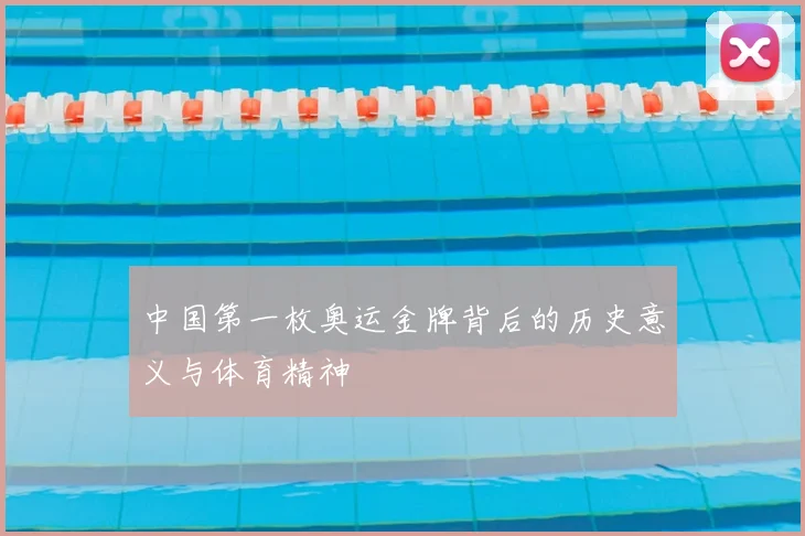 中国第一枚奥运金牌背后的历史意义与体育精神