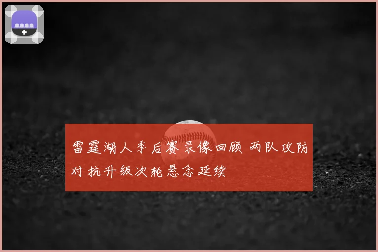 雷霆湖人季后赛录像回顾 两队攻防对抗升级次轮悬念延续