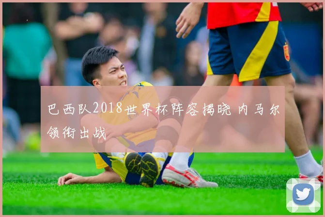 巴西队2018世界杯阵容揭晓 内马尔领衔出战