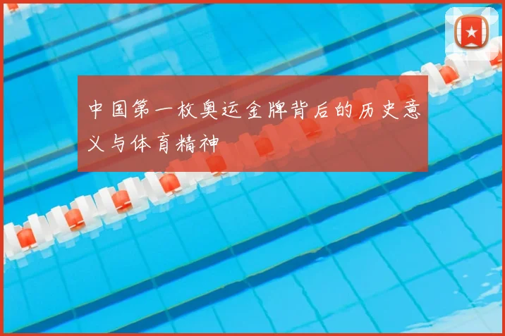 中国第一枚奥运金牌背后的历史意义与体育精神