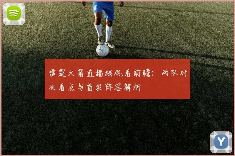 雷霆火箭直播线观看前瞻：两队对决看点与首发阵容解析