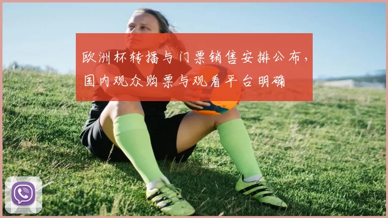 欧洲杯转播与门票销售安排公布，国内观众购票与观看平台明确