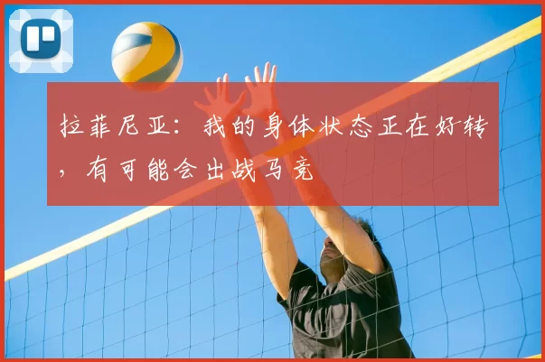 拉菲尼亚：我的身体状态正在好转，有可能会出战马竞