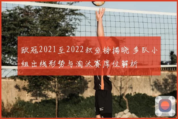 欧冠2021至2022积分榜揭晓 多队小组出线形势与淘汰赛席位解析