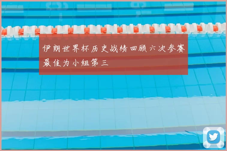 伊朗世界杯历史战绩回顾六次参赛最佳为小组第三