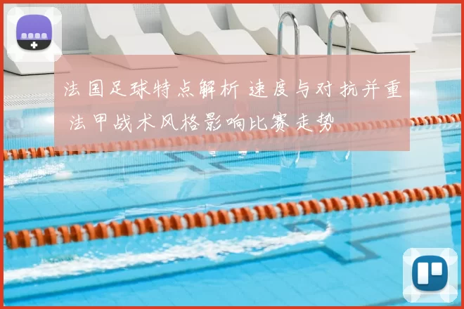 法国足球特点解析 速度与对抗并重 法甲战术风格影响比赛走势