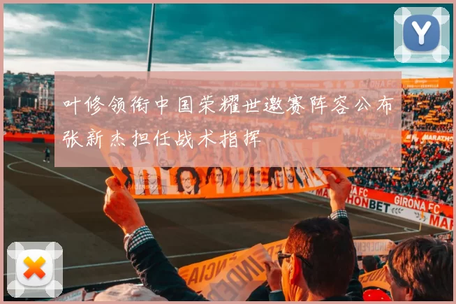 叶修领衔中国荣耀世邀赛阵容公布张新杰担任战术指挥