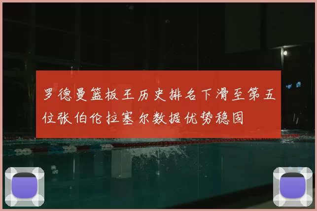 罗德曼篮板王历史排名下滑至第五位张伯伦拉塞尔数据优势稳固