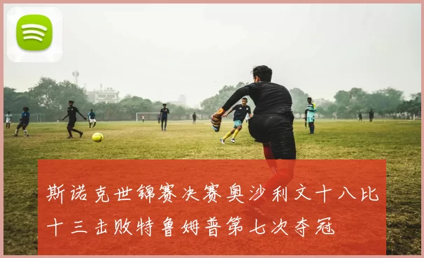 斯诺克世锦赛决赛奥沙利文十八比十三击败特鲁姆普第七次夺冠