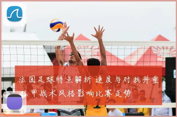 法国足球特点解析 速度与对抗并重 法甲战术风格影响比赛走势