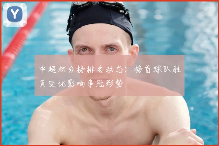 中超积分榜排名动态:榜首球队胜负变化影响争冠形势