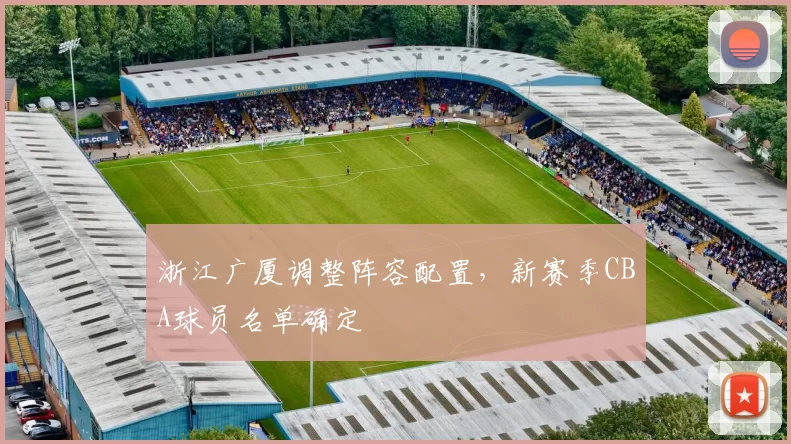 浙江广厦调整阵容配置，新赛季CBA球员名单确定