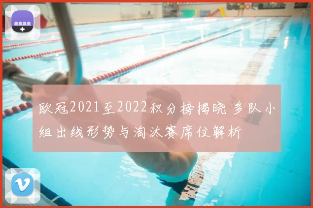 欧冠2021至2022积分榜揭晓 多队小组出线形势与淘汰赛席位解析