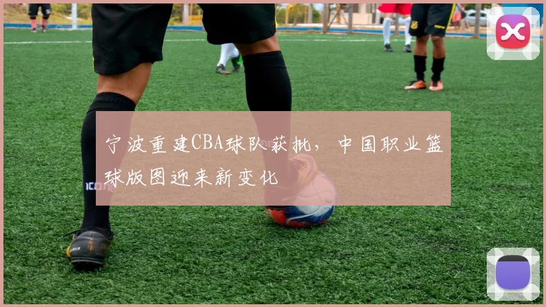 宁波重建CBA球队获批，中国职业篮球版图迎来新变化