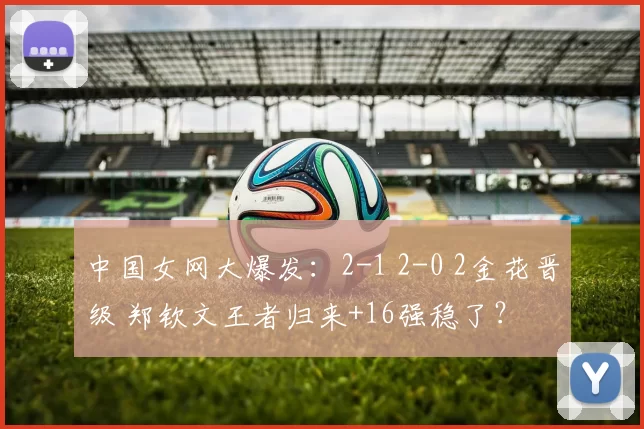 中国女网大爆发：2-1 2-0 2金花晋级 郑钦文王者归来+16强稳了？