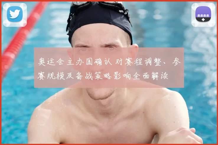奥运会主办国确认 对赛程调整、参赛规模及备战策略影响全面解读