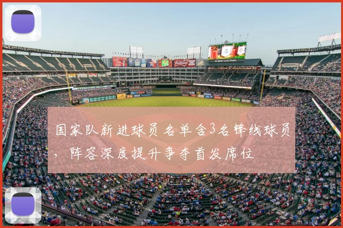 国家队新进球员名单含3名锋线球员，阵容深度提升争夺首发席位