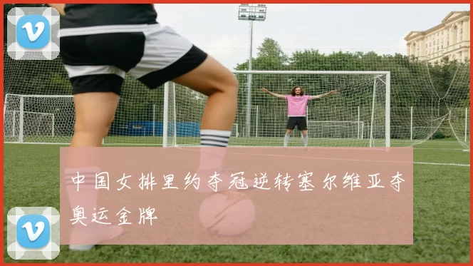 中国女排里约夺冠逆转塞尔维亚夺奥运金牌