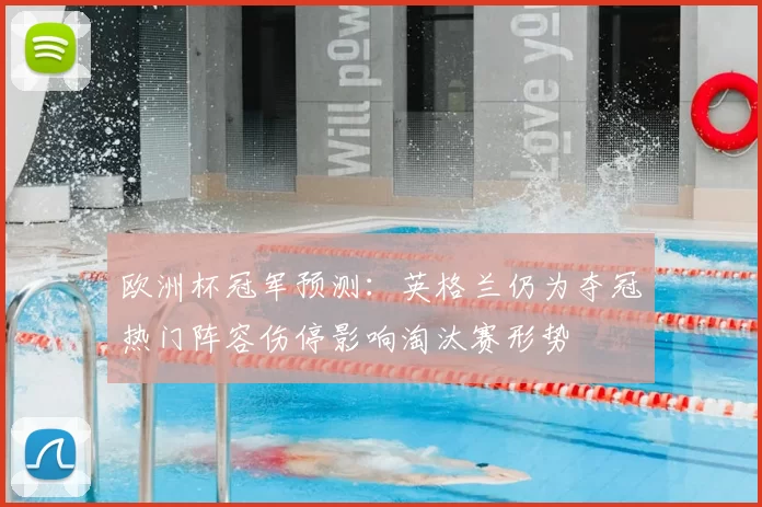 欧洲杯冠军预测：英格兰仍为夺冠热门阵容伤停影响淘汰赛形势