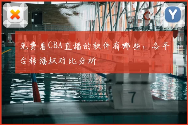 免费看CBA直播的软件有哪些，各平台转播权对比分析