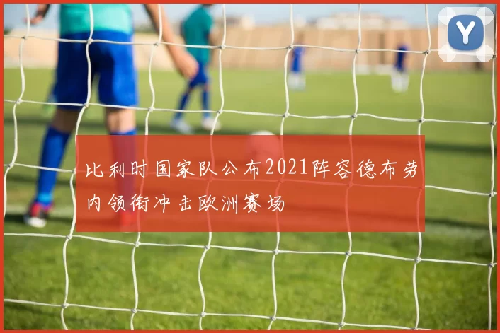 比利时国家队公布2021阵容德布劳内领衔冲击欧洲赛场