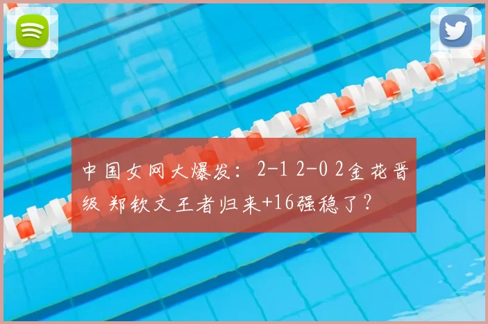 中国女网大爆发：2-1 2-0 2金花晋级 郑钦文王者归来+16强稳了？