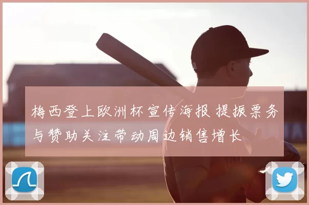 梅西登上欧洲杯宣传海报 提振票务与赞助关注带动周边销售增长