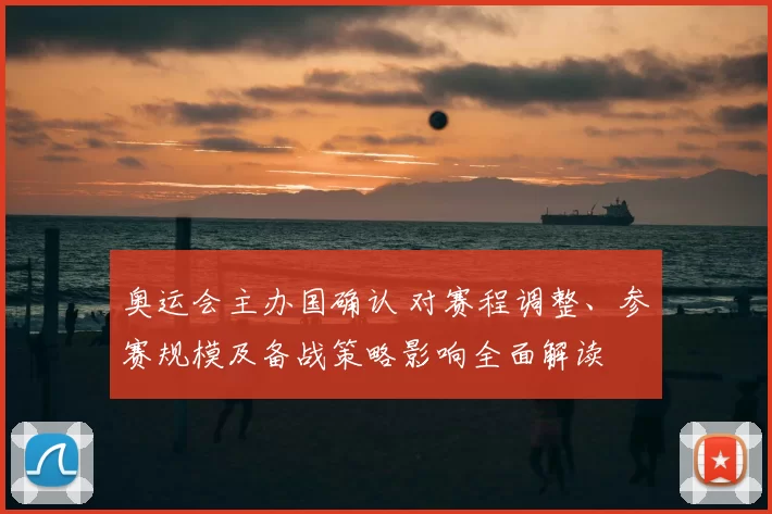 奥运会主办国确认 对赛程调整、参赛规模及备战策略影响全面解读