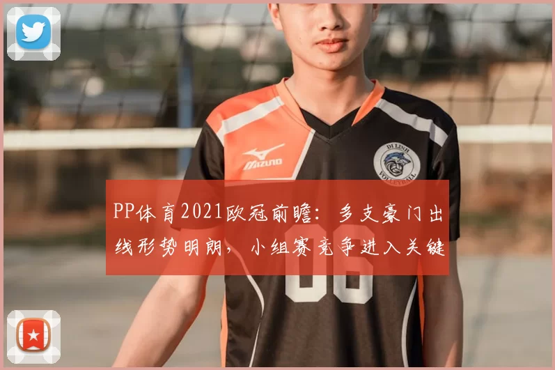 PP体育2021欧冠前瞻：多支豪门出线形势明朗，小组赛竞争进入关键阶段