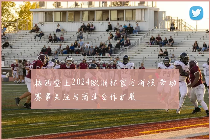 梅西登上2024欧洲杯官方海报 带动赛事关注与商业合作扩展