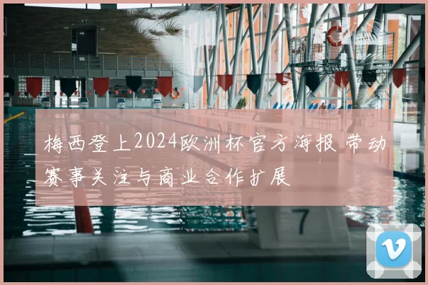 梅西登上2024欧洲杯官方海报 带动赛事关注与商业合作扩展
