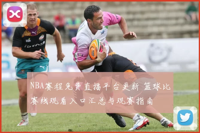 NBA赛程免费直播平台更新 篮球比赛线观看入口汇总与观赛指南