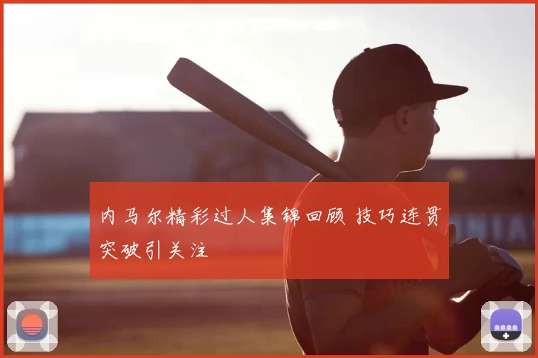 内马尔精彩过人集锦回顾 技巧连贯突破引关注