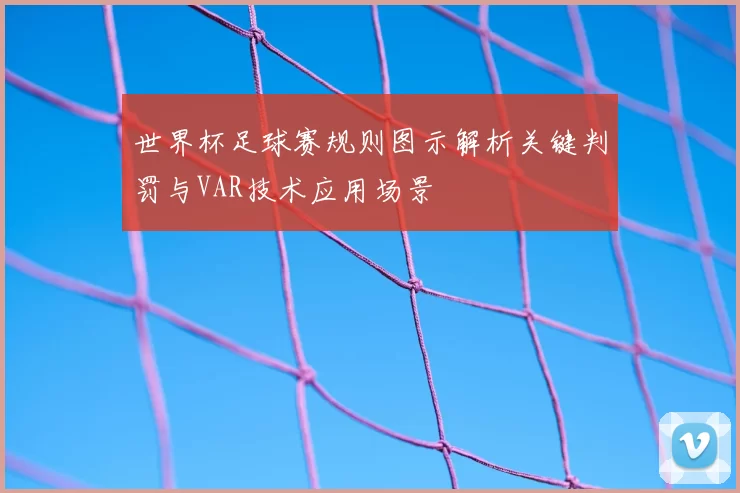 世界杯足球赛规则图示解析关键判罚与VAR技术应用场景
