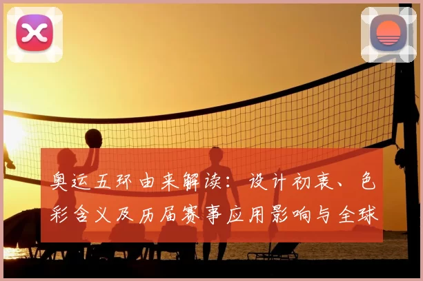 奥运五环由来解读：设计初衷、色彩含义及历届赛事应用影响与全球传播