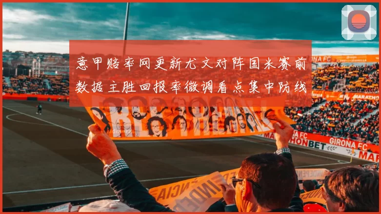 意甲赔率网更新尤文对阵国米赛前数据主胜回报率微调看点集中防线伤停