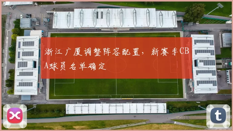 浙江广厦调整阵容配置，新赛季CBA球员名单确定