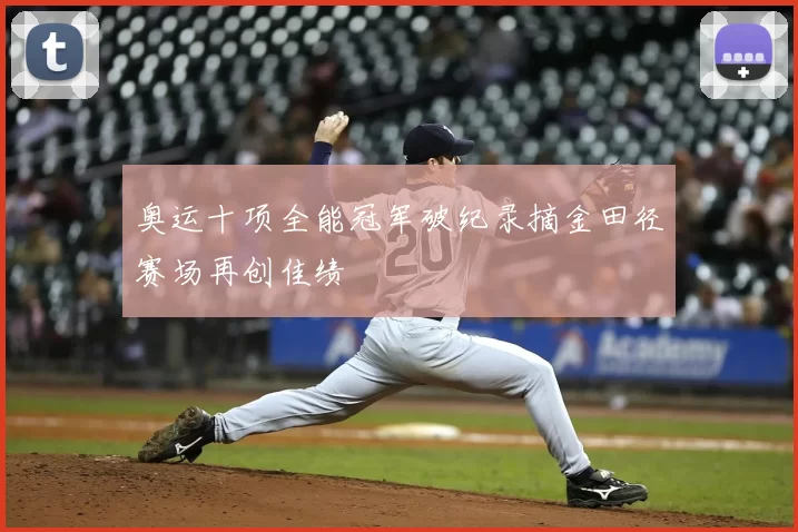 奥运十项全能冠军破纪录摘金田径赛场再创佳绩