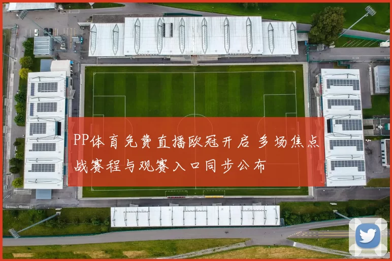 PP体育免费直播欧冠开启 多场焦点战赛程与观赛入口同步公布
