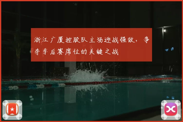 浙江广厦控股队主场迎战强敌，争夺季后赛席位的关键之战