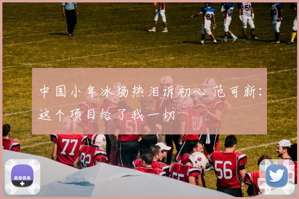 中国小年冰场热泪诉初心 范可新：这个项目给了我一切