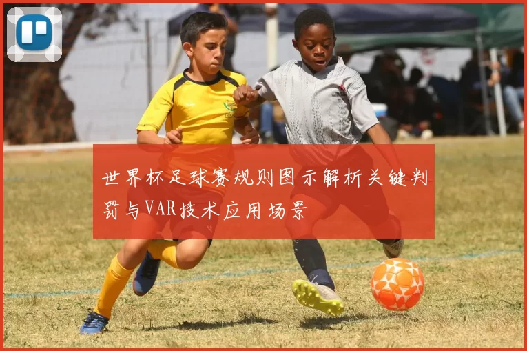 世界杯足球赛规则图示解析关键判罚与VAR技术应用场景