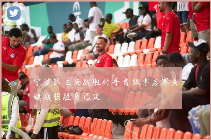 宁波队主场战胜对手晋级季后赛关键战役胜负已定