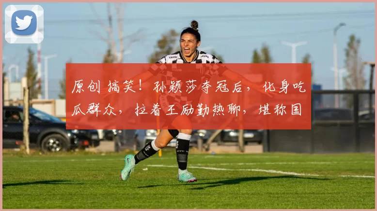 原创 搞笑！孙颖莎夺冠后，化身吃瓜群众，拉着王励勤热聊，堪称国乒社牛